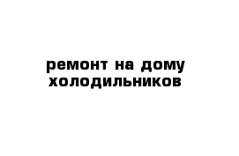 ремонт на дому холодильников